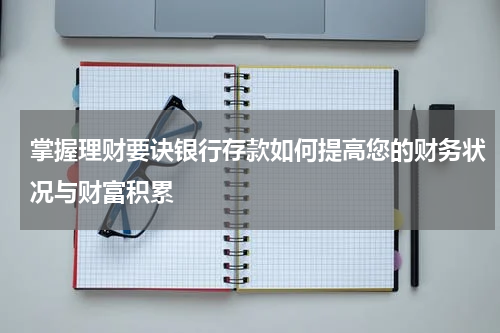 掌握理财要诀银行存款如何提高您的财务状况与财富积累