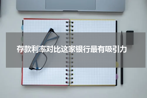  存款利率对比这家银行最有吸引力