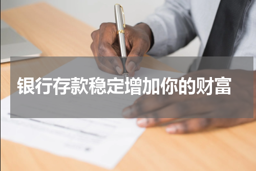  银行存款稳定增加你的财富
