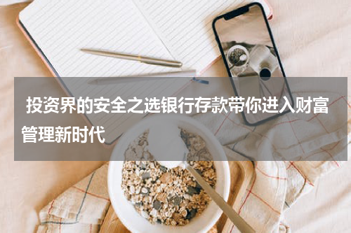  投资界的安全之选银行存款带你进入财富管理新时代