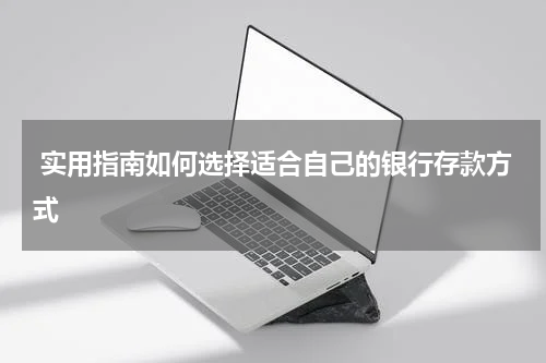  实用指南如何选择适合自己的银行存款方式