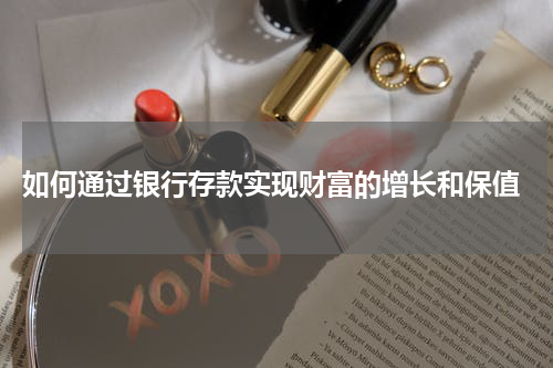  如何通过银行存款实现财富的增长和保值