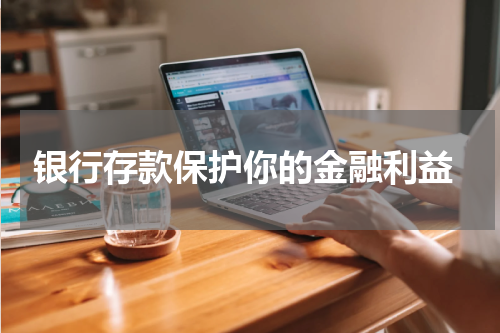  银行存款保护你的金融利益