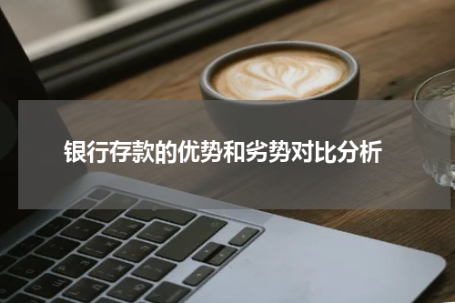  银行存款的优势和劣势对比分析