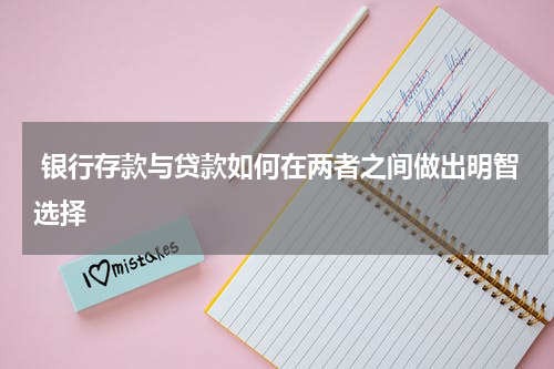  银行存款与贷款如何在两者之间做出明智选择