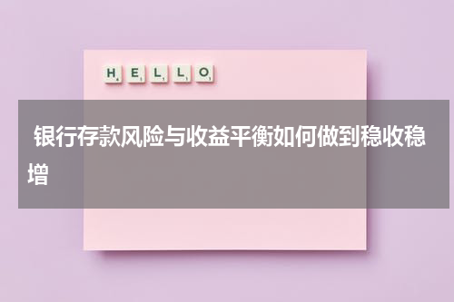  银行存款风险与收益平衡如何做到稳收稳增