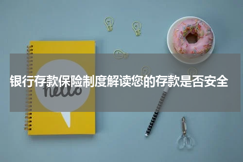  银行存款保险制度解读您的存款是否安全