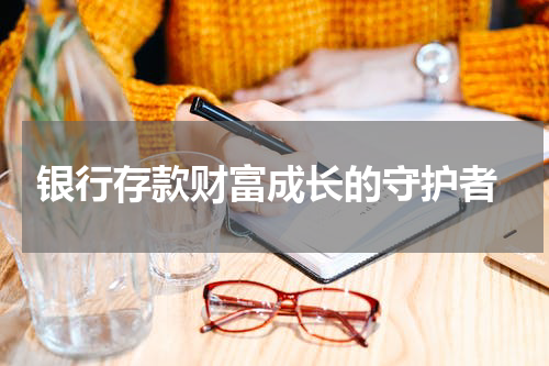  银行存款财富成长的守护者