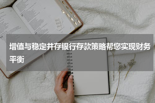 增值与稳定并存银行存款策略帮您实现财务平衡