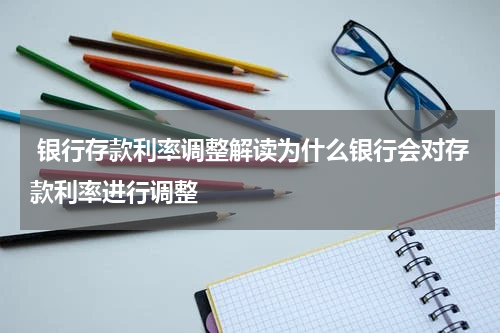  银行存款利率调整解读为什么银行会对存款利率进行调整