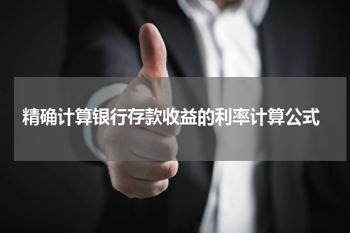  精确计算银行存款收益的利率计算公式