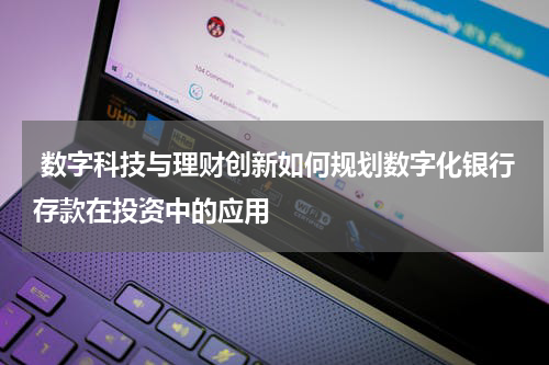  数字科技与理财创新如何规划数字化银行存款在投资中的应用