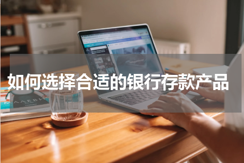  如何选择合适的银行存款产品