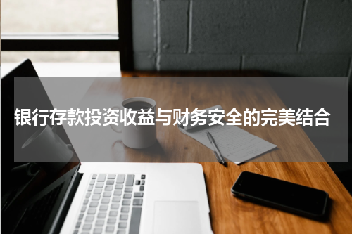  银行存款投资收益与财务安全的完美结合