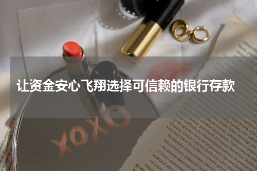  让资金安心飞翔选择可信赖的银行存款