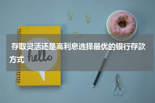  存取灵活还是高利息选择最优的银行存款方式