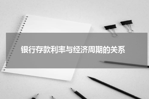  银行存款利率与经济周期的关系
