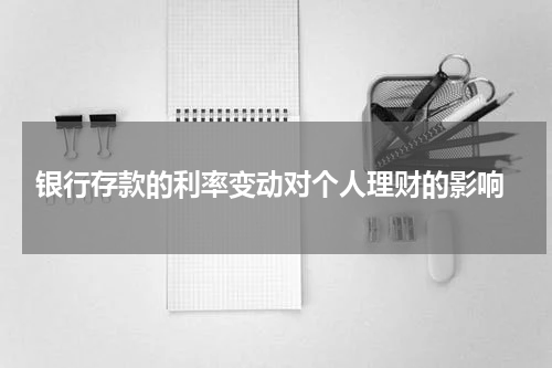  银行存款的利率变动对个人理财的影响