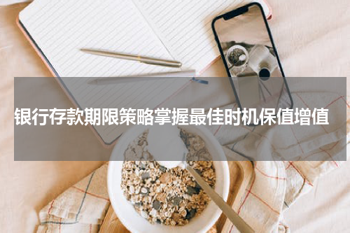  银行存款期限策略掌握最佳时机保值增值
