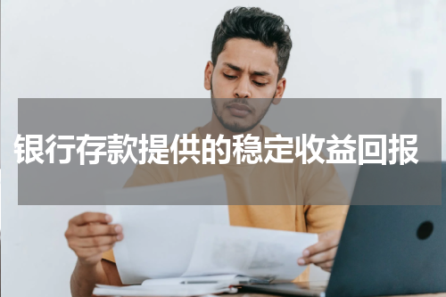  银行存款提供的稳定收益回报