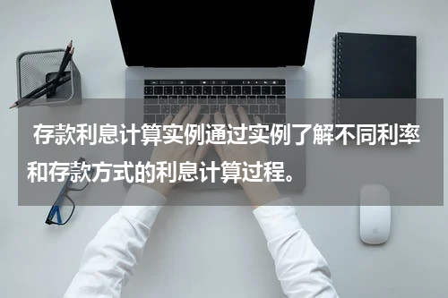  存款利息计算实例通过实例了解不同利率和存款方式的利息计算过程。