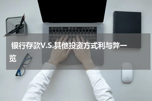  银行存款V.S.其他投资方式利与弊一览 