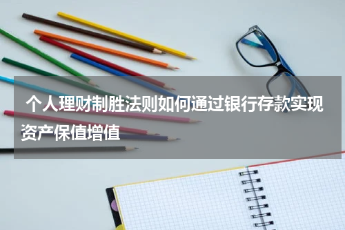  个人理财制胜法则如何通过银行存款实现资产保值增值