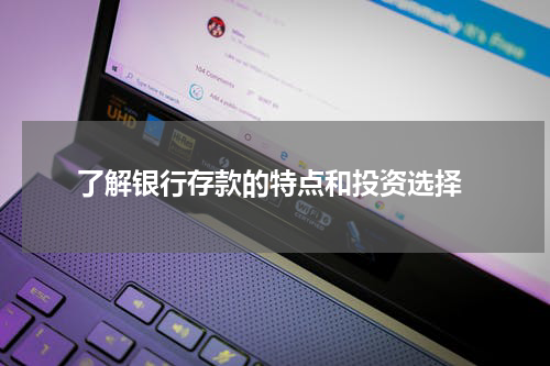  了解银行存款的特点和投资选择