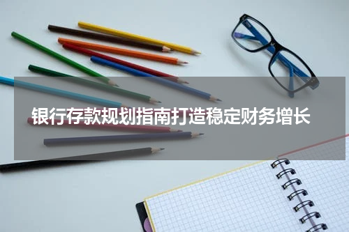  银行存款规划指南打造稳定财务增长