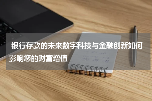 银行存款的未来数字科技与金融创新如何影响您的财富增值
