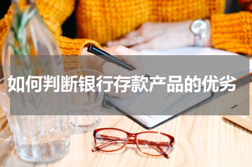  如何判断银行存款产品的优劣