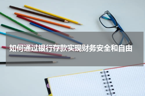  如何通过银行存款实现财务安全和自由