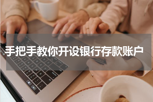  手把手教你开设银行存款账户