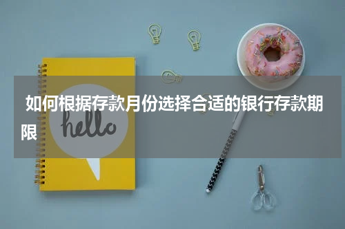  如何根据存款月份选择合适的银行存款期限
