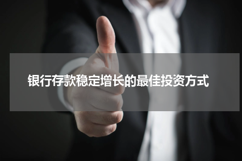  银行存款稳定增长的最佳投资方式