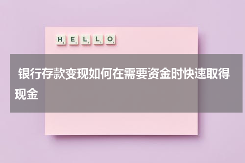  银行存款变现如何在需要资金时快速取得现金