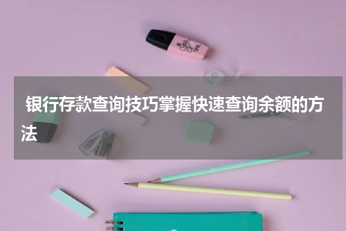  银行存款查询技巧掌握快速查询余额的方法