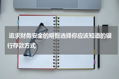  追求财务安全的明智选择你应该知道的银行存款方式