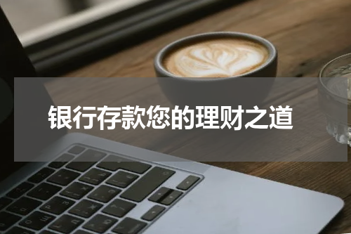  银行存款您的理财之道
