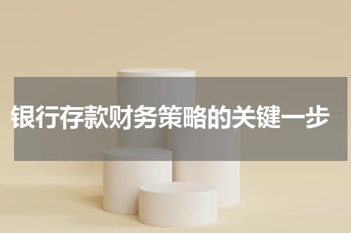  银行存款财务策略的关键一步