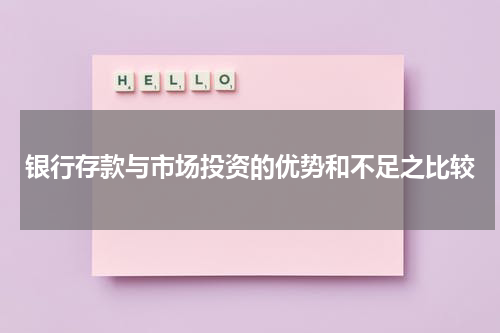 银行存款与市场投资的优势和不足之比较