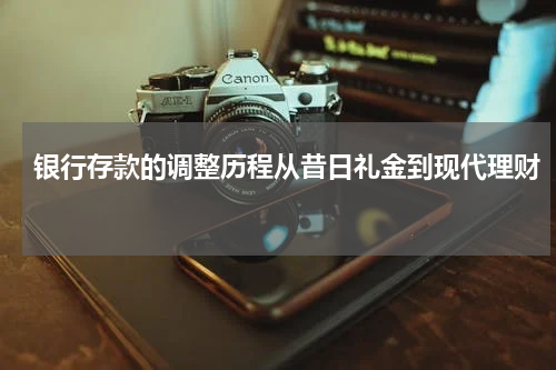 银行存款的调整历程从昔日礼金到现代理财 