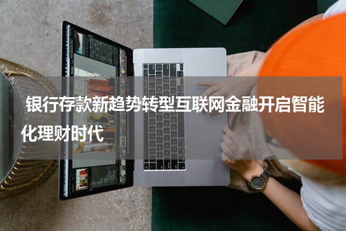  银行存款新趋势转型互联网金融开启智能化理财时代
