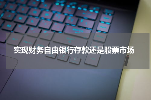  实现财务自由银行存款还是股票市场