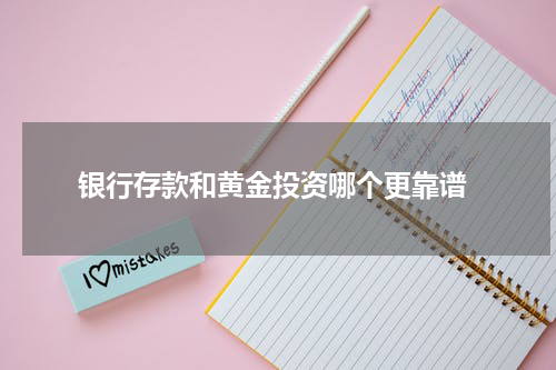  银行存款和黄金投资哪个更靠谱