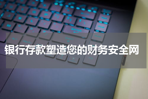  银行存款塑造您的财务安全网