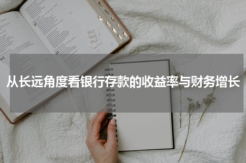 从长远角度看银行存款的收益率与财务增长