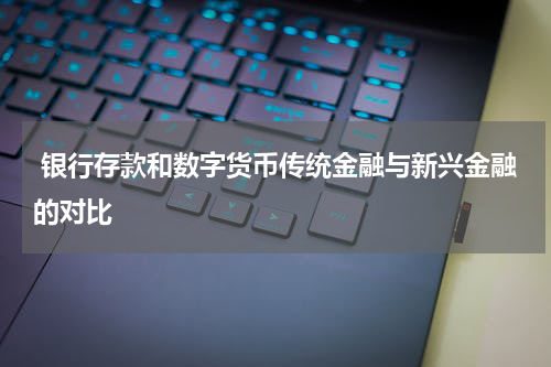  银行存款和数字货币传统金融与新兴金融的对比