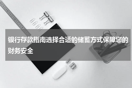 银行存款指南选择合适的储蓄方式保障您的财务安全