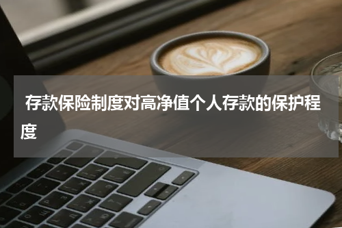  存款保险制度对高净值个人存款的保护程度
